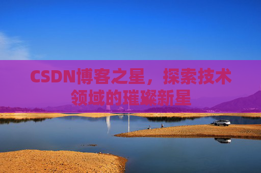 CSDN博客之星，探索技术领域的璀璨新星